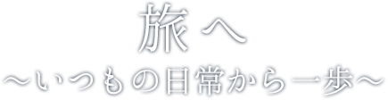 旅へ ～いつもの日常から一歩～